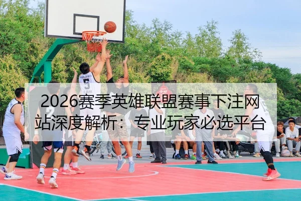 2026赛季英雄联盟赛事下注网站深度解析：专业玩家必选平台