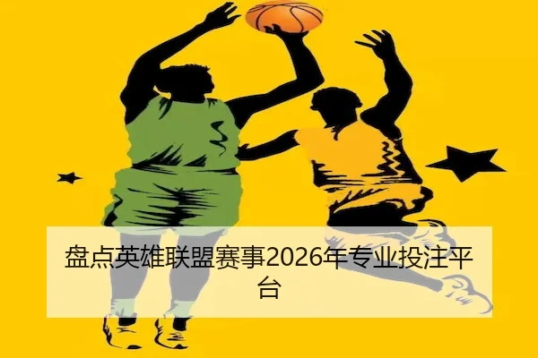盘点英雄联盟赛事2026年专业投注平台